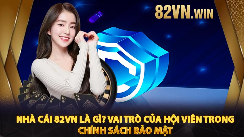 Nhà cái 82vn là gì? Vai trò của hội viên trong chính sách bảo mật 