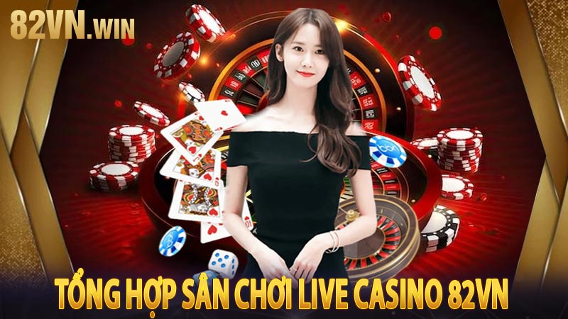 Tổng hợp sân chơi live casino 82VN 
