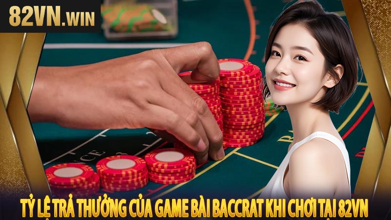 Tỷ lệ trả thưởng của game bài baccrat khi chơi tại 82VN 